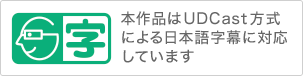 本作品はUDCast方式による日本語字幕に対応しています