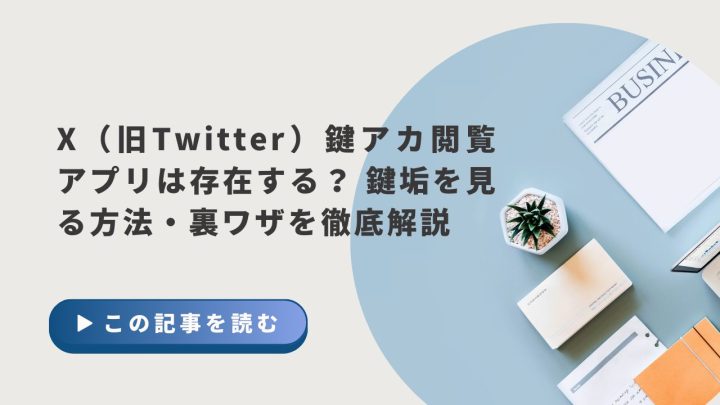 X（旧Twitter）鍵アカ閲覧アプリは存在する？ 鍵垢を見る方法・裏ワザを徹底解説