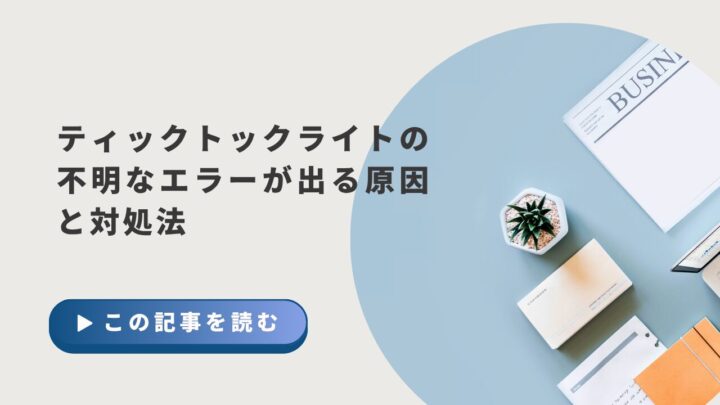 ティックトックライトの不明なエラーが出る原因と対処法