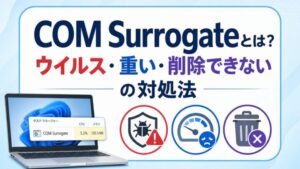 COM Surrogateとは？ ウイルス・重い・削除できない の対処法