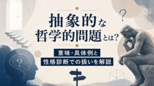 抽象的な哲学的問題とは? 意味・具体例と 性格診断での扱いを解説