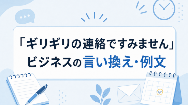 「ギリギリの連絡ですみません」 ビジネスの言い換え・例文